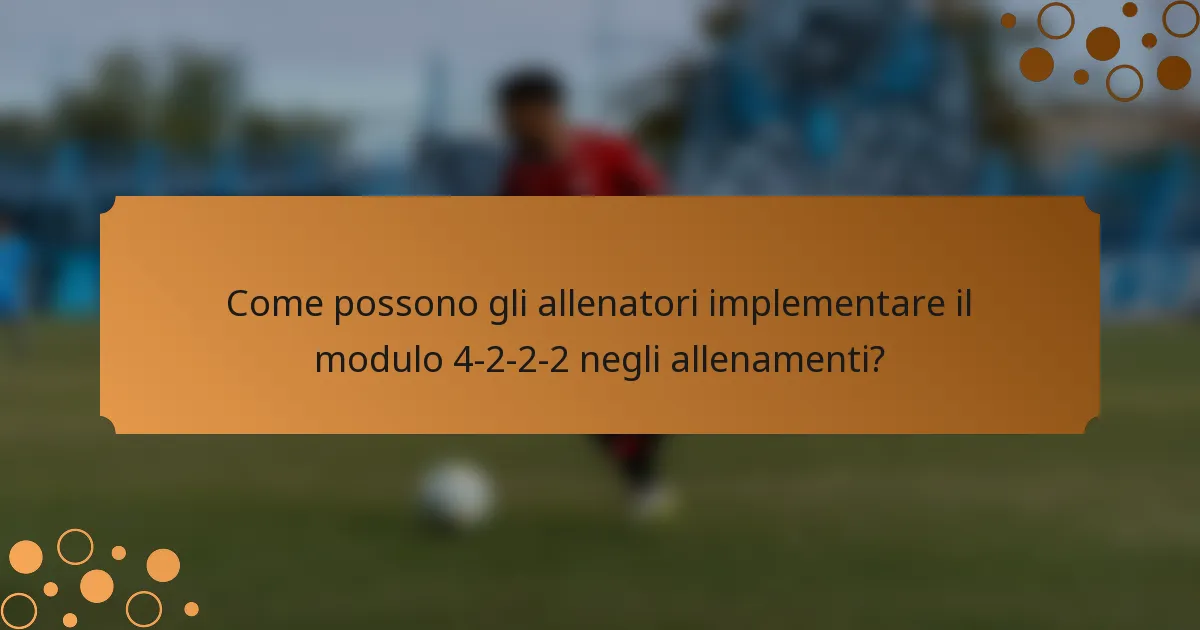 Come possono gli allenatori implementare il modulo 4-2-2-2 negli allenamenti?
