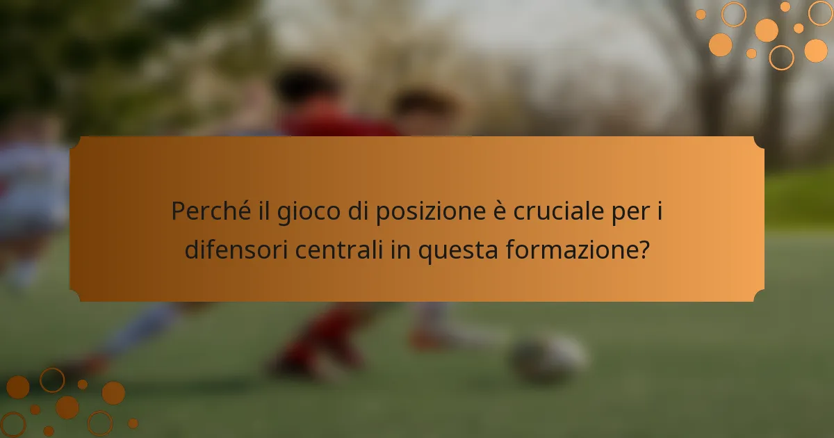 Perché il gioco di posizione è cruciale per i difensori centrali in questa formazione?