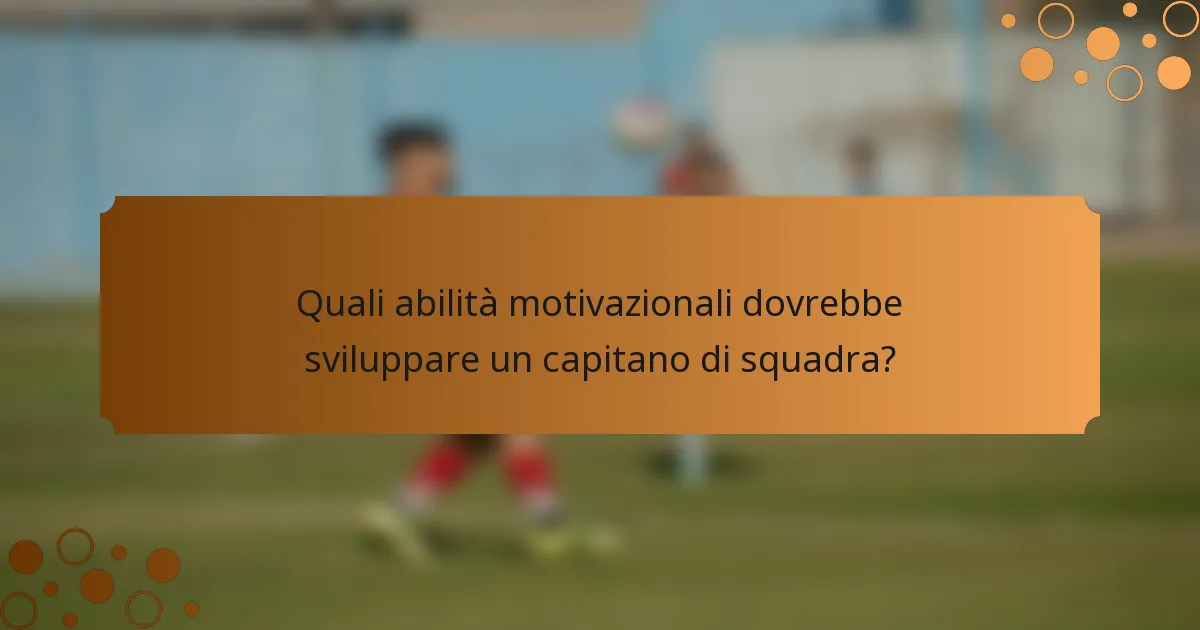 Quali abilità motivazionali dovrebbe sviluppare un capitano di squadra?