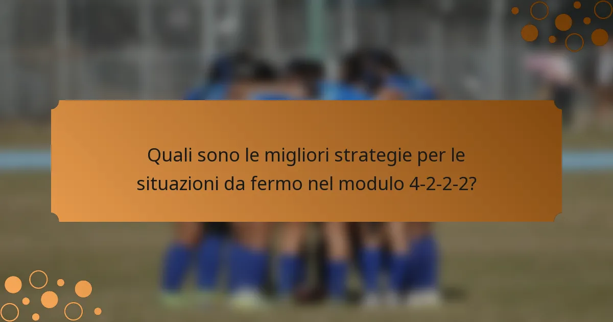 Quali sono le migliori strategie per le situazioni da fermo nel modulo 4-2-2-2?