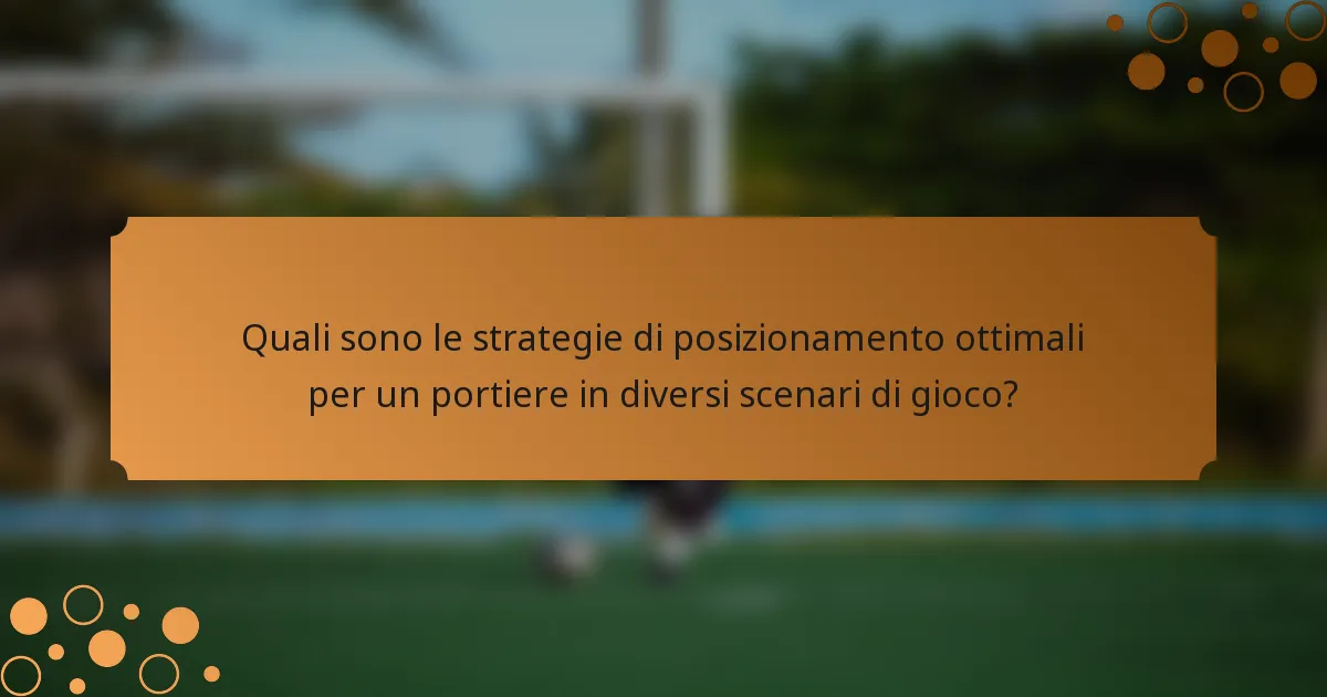 Quali sono le strategie di posizionamento ottimali per un portiere in diversi scenari di gioco?